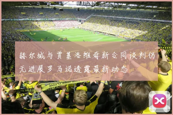 赫尔城与贾基洛维奇新合同谈判仍无进展罗马诺透露最新动态