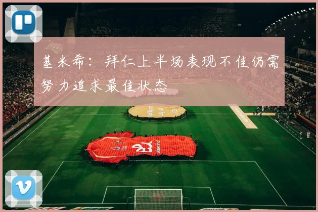 基米希：拜仁上半场表现不佳仍需努力追求最佳状态