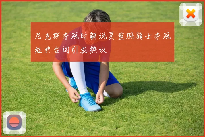 尼克斯夺冠时解说员重现骑士夺冠经典台词引发热议