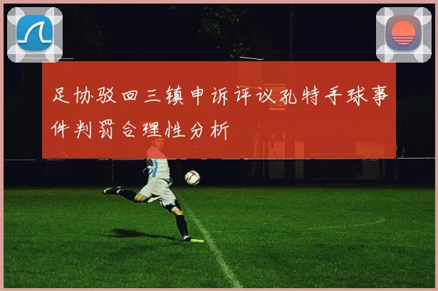 足协驳回三镇申诉评议孔特手球事件判罚合理性分析