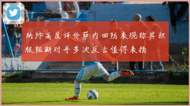 纳帅高度评价萨内回防表现称其积极阻断对手多次反击值得表扬