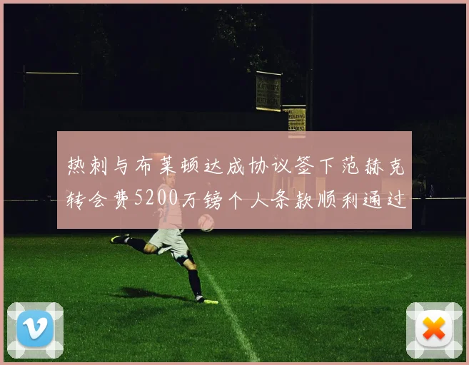 热刺与布莱顿达成协议签下范赫克转会费5200万镑个人条款顺利通过
