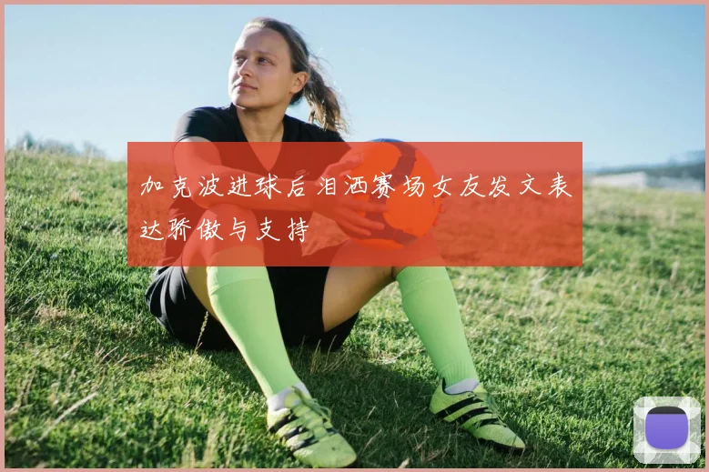 加克波进球后泪洒赛场女友发文表达骄傲与支持